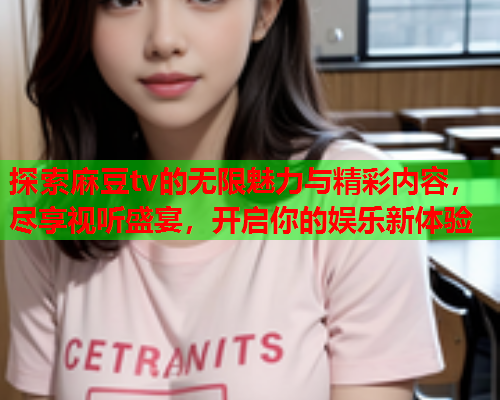 探索麻豆tv的无限魅力与精彩内容，尽享视听盛宴，开启你的娱乐新体验