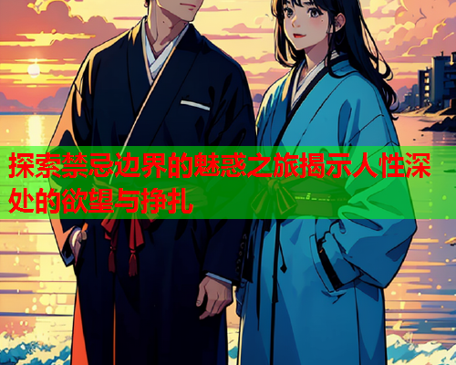 探索禁忌边界的魅惑之旅揭示人性深处的欲望与挣扎