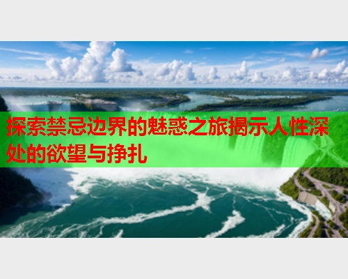 探索禁忌边界的魅惑之旅揭示人性深处的欲望与挣扎