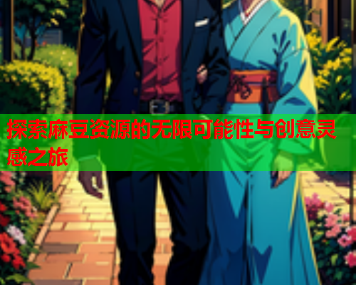 探索麻豆资源的无限可能性与创意灵感之旅
