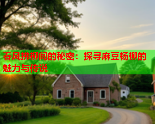 春风拂柳间的秘密：探寻麻豆杨柳的魅力与传说