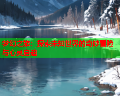 梦幻之旅：探索未知世界的奇妙冒险与心灵启迪