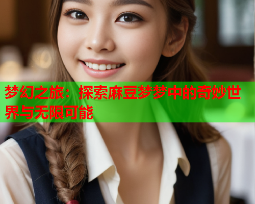 梦幻之旅：探索麻豆梦梦中的奇妙世界与无限可能