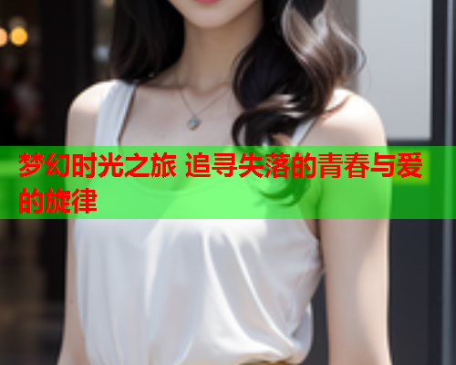 梦幻时光之旅 追寻失落的青春与爱的旋律