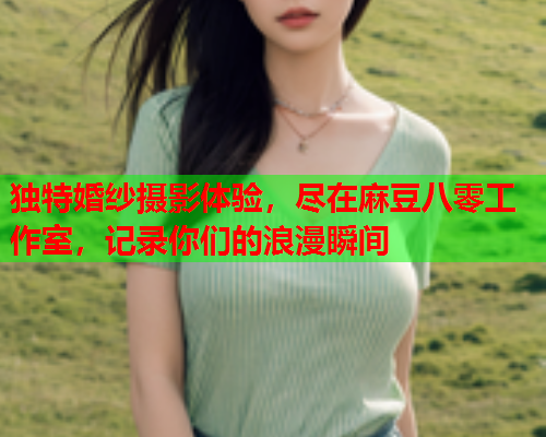 独特婚纱摄影体验，尽在麻豆八零工作室，记录你们的浪漫瞬间