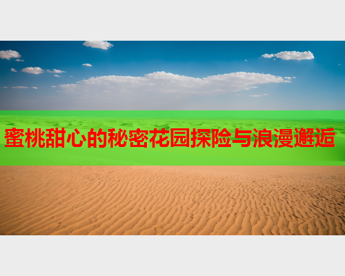 蜜桃甜心的秘密花园探险与浪漫邂逅