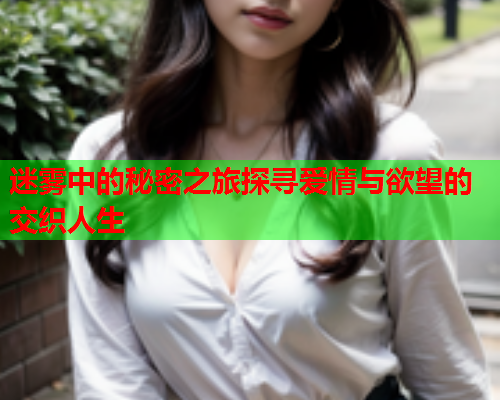 迷雾中的秘密之旅探寻爱情与欲望的交织人生