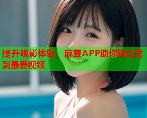 提升观影体验，麻豆APP助你轻松找到最爱视频