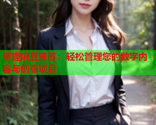 掌握麻豆蜜苏：轻松管理您的数字内容与创意项目
