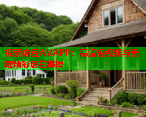 探索麻豆AVAPP：高清短视频与无限精彩尽在掌握