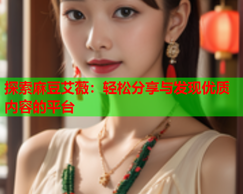 探索麻豆艾薇：轻松分享与发现优质内容的平台
