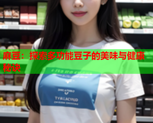 麻豆：探索多功能豆子的美味与健康秘诀