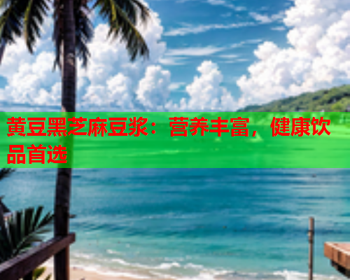 黄豆黑芝麻豆浆：营养丰富，健康饮品首选