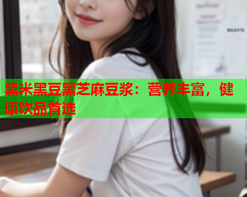 黑米黑豆黑芝麻豆浆：营养丰富，健康饮品首选
