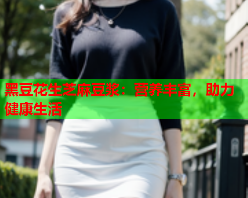 黑豆花生芝麻豆浆：营养丰富，助力健康生活