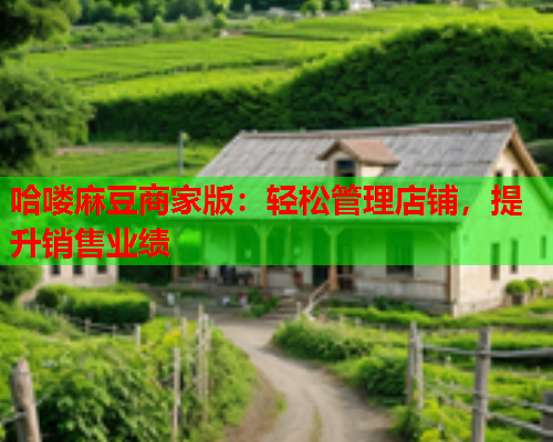 哈喽麻豆商家版：轻松管理店铺，提升销售业绩