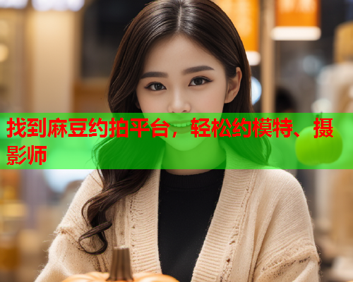 找到麻豆约拍平台，轻松约模特、摄影师