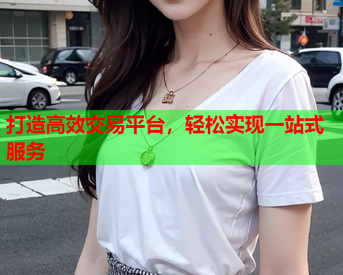 打造高效交易平台，轻松实现一站式服务