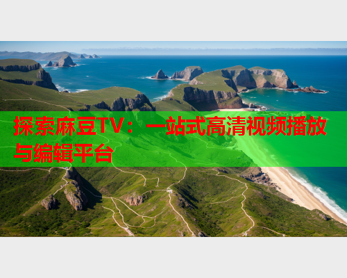 探索麻豆TV：一站式高清视频播放与编辑平台