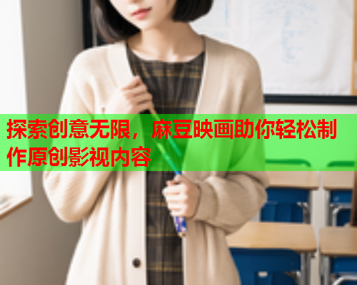 探索创意无限，麻豆映画助你轻松制作原创影视内容