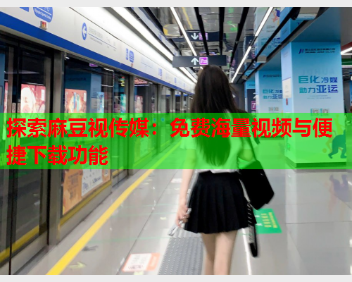 探索麻豆视传媒：免费海量视频与便捷下载功能