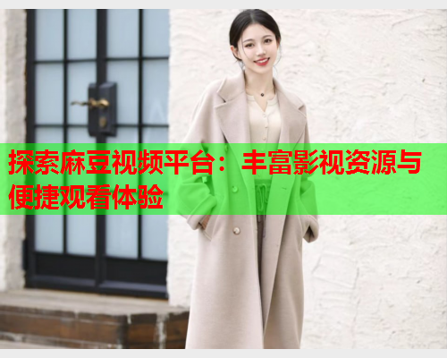 探索麻豆视频平台：丰富影视资源与便捷观看体验