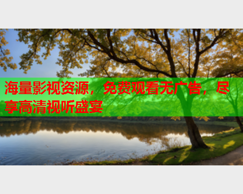 海量影视资源，免费观看无广告，尽享高清视听盛宴