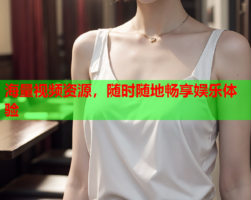 海量视频资源，随时随地畅享娱乐体验